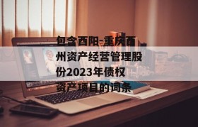 包含酉阳-重庆酉州资产经营管理股份2023年债权资产项目的词条