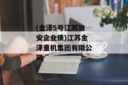 (金泽5号江苏淮安企业债)江苏金泽重机集团有限公司
