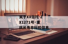 关于XX信托-ZX1271号·重庆长寿非标的信息