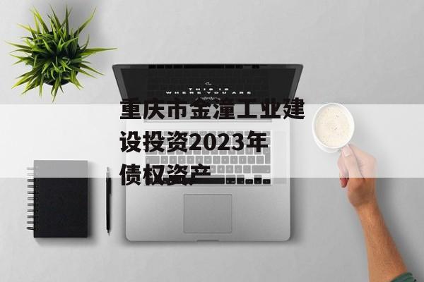 重庆市金潼工业建设投资2023年债权资产