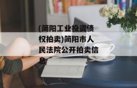 (简阳工业投资债权拍卖)简阳市人民法院公开拍卖信息