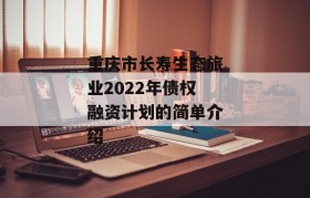 重庆市长寿生态旅业2022年债权融资计划的简单介绍