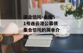 国企信托-永保51号连云港公募债集合信托的简单介绍