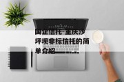 国企信托-重庆沙坪坝非标信托的简单介绍