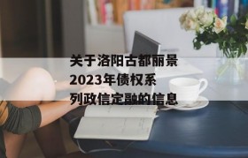 关于洛阳古都丽景2023年债权系列政信定融的信息