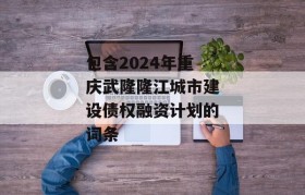 包含2024年重庆武隆隆江城市建设债权融资计划的词条