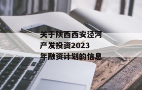 关于陕西西安泾河产发投资2023年融资计划的信息