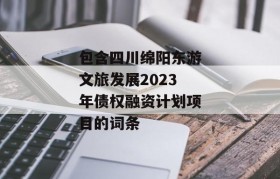 包含四川绵阳东游文旅发展2023年债权融资计划项目的词条