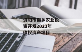 资阳市蜀乡农业投资开发2023年债权资产项目