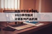 山东济宁兖州城投2023债权融资计划系列产品的简单介绍