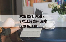 大业信托-政通27号江苏泰州海陵区信托计划