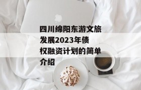 四川绵阳东游文旅发展2023年债权融资计划的简单介绍