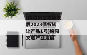 (绵阳东游文旅发展2023债权转让产品1号)绵阳文旅产业发展
