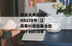 包含大央企信托-HR278号·江苏泰兴政信集合信托计划的词条