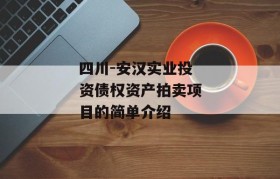 四川-安汉实业投资债权资产拍卖项目的简单介绍