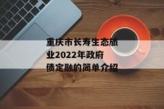 重庆市长寿生态旅业2022年政府债定融的简单介绍