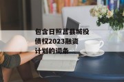包含日照莒县城投债权2023融资计划的词条