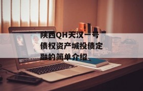 陕西QH天汉一号债权资产城投债定融的简单介绍