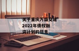 关于重庆万盛交建2022年债权融资计划的信息