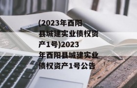 (2023年酉阳县城建实业债权资产1号)2023年酉阳县城建实业债权资产1号公告