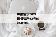 绵阳富乐2022债权资产03号的简单介绍
