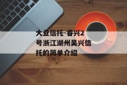 大业信托-睿兴2号浙江湖州吴兴信托的简单介绍