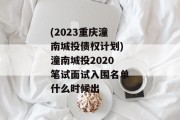(2023重庆潼南城投债权计划)潼南城投2020笔试面试入围名单什么时候出