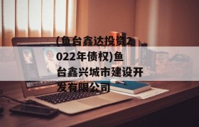 (鱼台鑫达投资2022年债权)鱼台鑫兴城市建设开发有限公司
