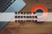 关于央企信托-陕西西安市级政信集合信托计划的信息