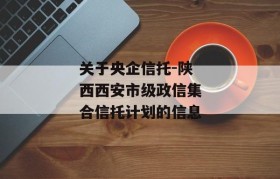 关于央企信托-陕西西安市级政信集合信托计划的信息