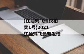 (江油鸿飞债权拍卖1号)2021江油鸿飞最新发债