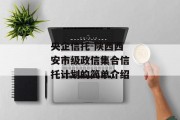央企信托-陕西西安市级政信集合信托计划的简单介绍