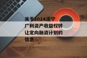 关于2024遂宁广利资产收益权转让定向融资计划的信息