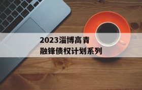 2023淄博高青融锋债权计划系列