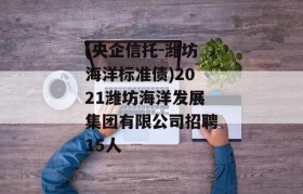 (央企信托-潍坊海洋标准债)2021潍坊海洋发展集团有限公司招聘15人
