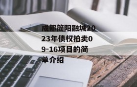 成都简阳融城2023年债权拍卖09-16项目的简单介绍