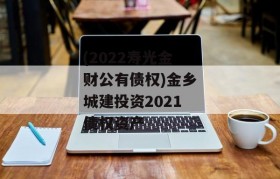 (2022寿光金财公有债权)金乡城建投资2021债权资产