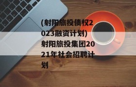 (射阳旅投债权2023融资计划)射阳旅投集团2021年社会招聘计划