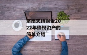 济南天桥财金2022年债权资产的简单介绍