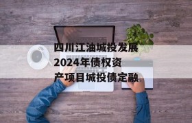 四川江油城投发展2024年债权资产项目城投债定融