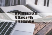 关于绵阳东游文旅发展2023年政府债定融的信息