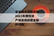 包含四川简阳交投2023年债权资产项目政府债定融的词条