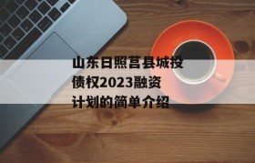 山东日照莒县城投债权2023融资计划的简单介绍