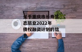 关于重庆市长寿生态旅业2022年债权融资计划的信息