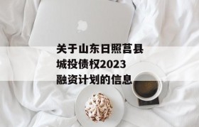 关于山东日照莒县城投债权2023融资计划的信息