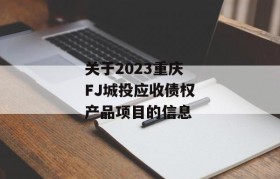 关于2023重庆FJ城投应收债权产品项目的信息
