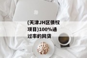 (天津JH区债权项目)100%通过率的网贷