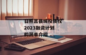 日照莒县城投债权2023融资计划的简单介绍