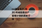 CA基金专户-芳华1号城投债资产管理计划的简单介绍