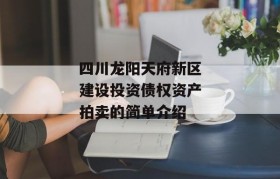 四川龙阳天府新区建设投资债权资产拍卖的简单介绍